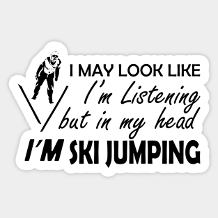 Ski Jumping - I may look I'm listening but in my head I'm ski jumping Sticker